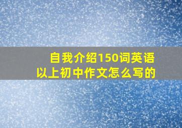 自我介绍150词英语以上初中作文怎么写的