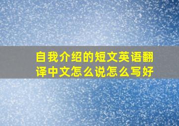 自我介绍的短文英语翻译中文怎么说怎么写好