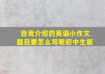 自我介绍的英语小作文题目要怎么写呢初中生版