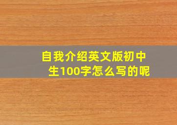 自我介绍英文版初中生100字怎么写的呢