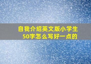 自我介绍英文版小学生50字怎么写好一点的