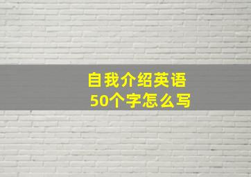 自我介绍英语50个字怎么写