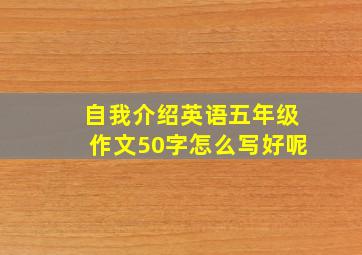 自我介绍英语五年级作文50字怎么写好呢