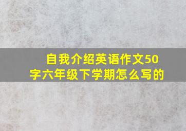 自我介绍英语作文50字六年级下学期怎么写的