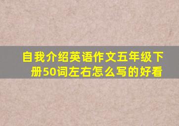 自我介绍英语作文五年级下册50词左右怎么写的好看