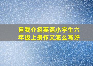 自我介绍英语小学生六年级上册作文怎么写好