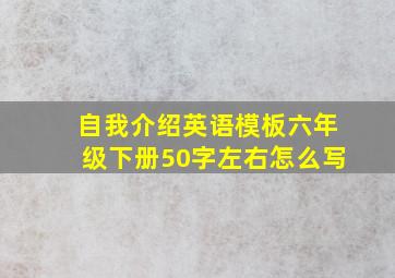 自我介绍英语模板六年级下册50字左右怎么写