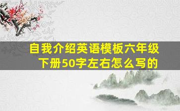 自我介绍英语模板六年级下册50字左右怎么写的