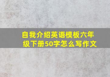 自我介绍英语模板六年级下册50字怎么写作文