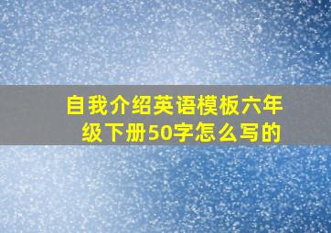 自我介绍英语模板六年级下册50字怎么写的