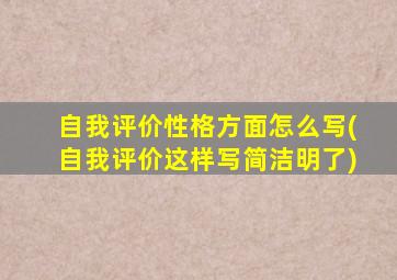 自我评价性格方面怎么写(自我评价这样写简洁明了)