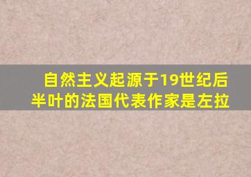 自然主义起源于19世纪后半叶的法国代表作家是左拉