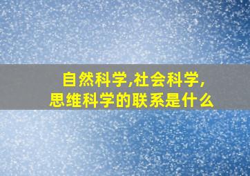 自然科学,社会科学,思维科学的联系是什么