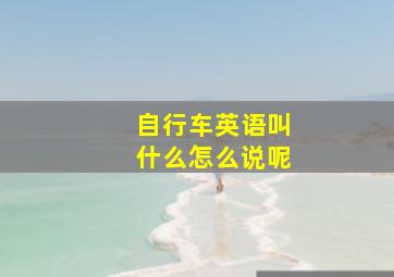 自行车英语叫什么怎么说呢