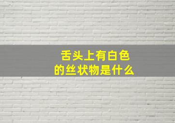 舌头上有白色的丝状物是什么