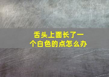 舌头上面长了一个白色的点怎么办