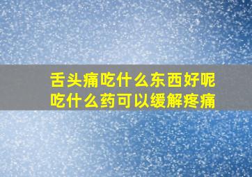 舌头痛吃什么东西好呢吃什么药可以缓解疼痛