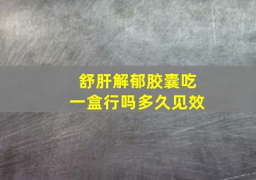 舒肝解郁胶囊吃一盒行吗多久见效