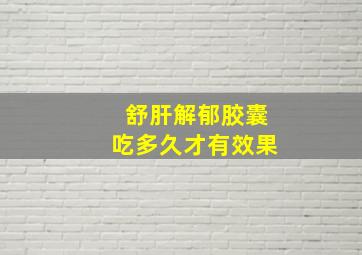 舒肝解郁胶囊吃多久才有效果