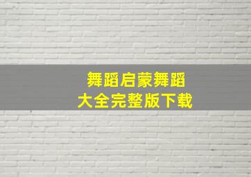 舞蹈启蒙舞蹈大全完整版下载