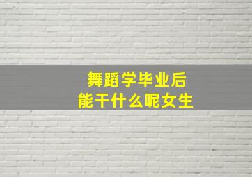 舞蹈学毕业后能干什么呢女生