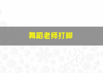 舞蹈老师打脚