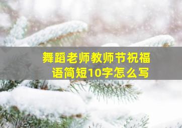 舞蹈老师教师节祝福语简短10字怎么写