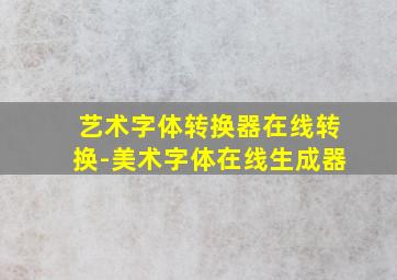 艺术字体转换器在线转换-美术字体在线生成器