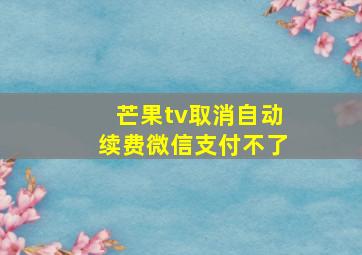 芒果tv取消自动续费微信支付不了