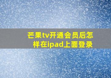 芒果tv开通会员后怎样在ipad上面登录