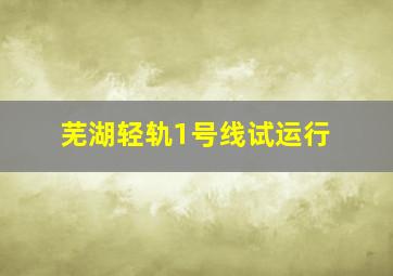 芜湖轻轨1号线试运行