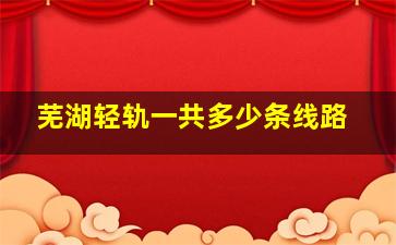 芜湖轻轨一共多少条线路