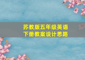 苏教版五年级英语下册教案设计思路