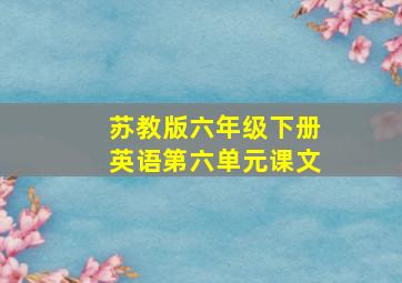 苏教版六年级下册英语第六单元课文