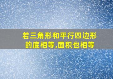 若三角形和平行四边形的底相等,面积也相等