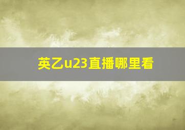 英乙u23直播哪里看