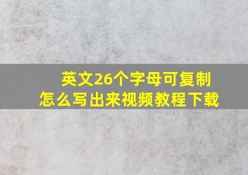 英文26个字母可复制怎么写出来视频教程下载