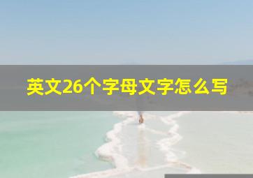 英文26个字母文字怎么写