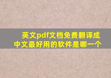 英文pdf文档免费翻译成中文最好用的软件是哪一个