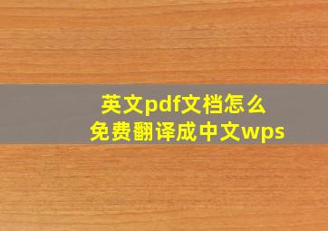 英文pdf文档怎么免费翻译成中文wps