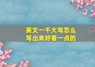 英文一千大写怎么写出来好看一点的