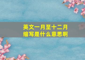 英文一月至十二月缩写是什么意思啊