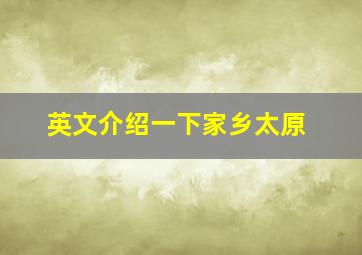 英文介绍一下家乡太原