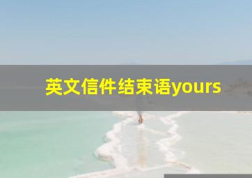 英文信件结束语yours