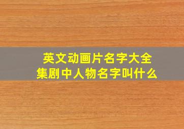 英文动画片名字大全集剧中人物名字叫什么