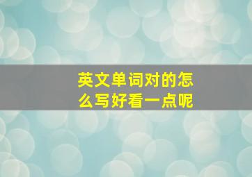 英文单词对的怎么写好看一点呢