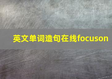 英文单词造句在线focuson