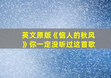 英文原版《恼人的秋风》你一定没听过这首歌