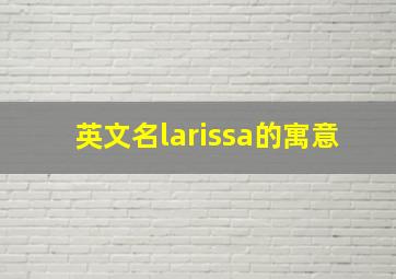 英文名larissa的寓意