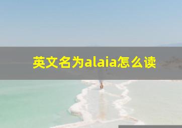 英文名为alaia怎么读